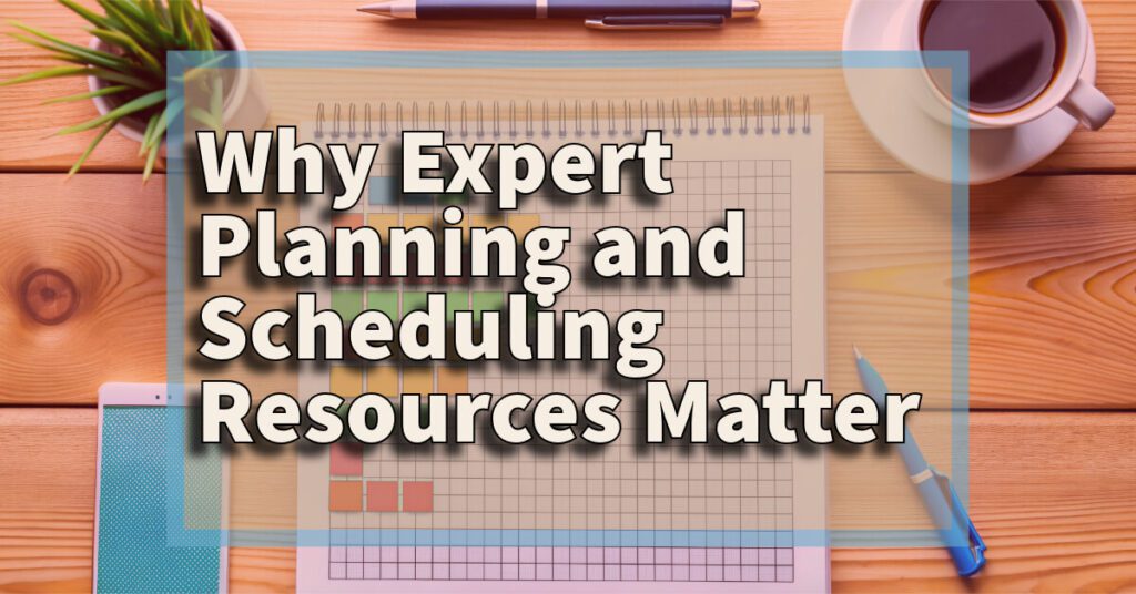 Why Expert Planning and Scheduling Resources Matter